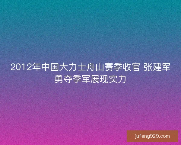 2012年中国大力士舟山赛季收官 张建军勇夺季军展现实力