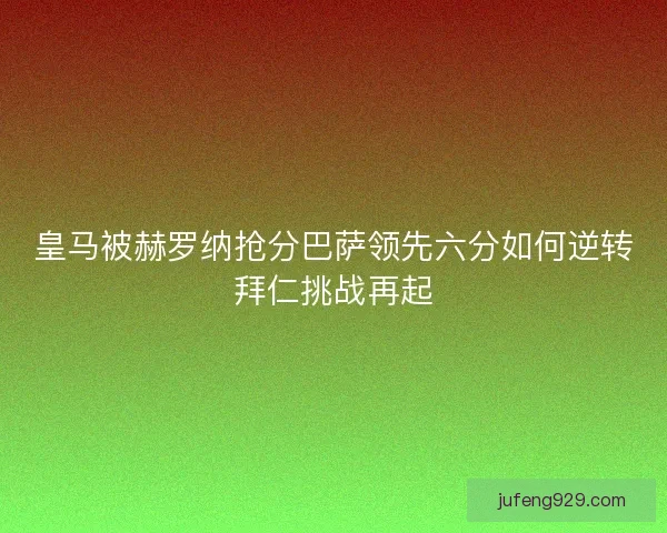 皇马被赫罗纳抢分巴萨领先六分如何逆转拜仁挑战再起 皇马被赫罗纳抢分巴萨领先六分如何逆转拜仁挑战再起
