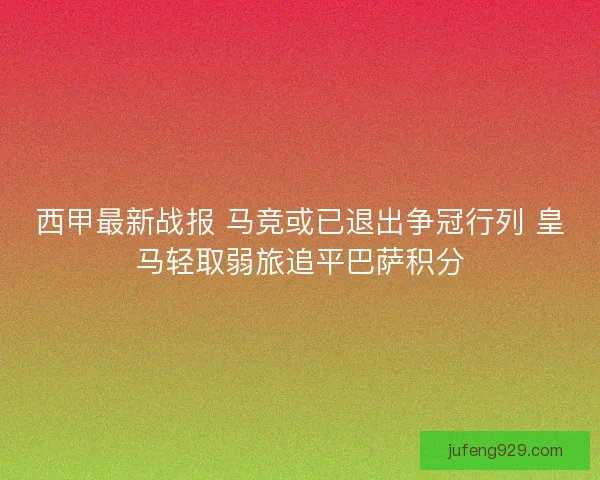 西甲最新战报 马竞或已退出争冠行列 皇马轻取弱旅追平巴萨积分