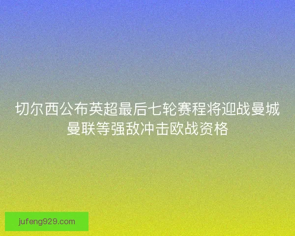 切尔西公布英超最后七轮赛程将迎战曼城曼联等强敌冲击欧战资格 切尔西公布英超最后七轮赛程将迎战曼城曼联等强敌冲击欧战资格