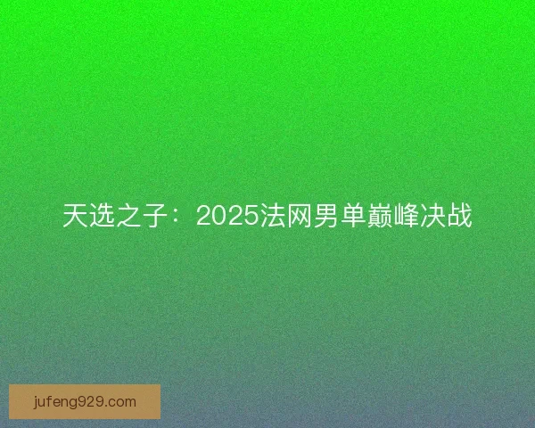 天选之子:2025法网男单巅峰决战 天选之子:2025法网男单巅峰决战