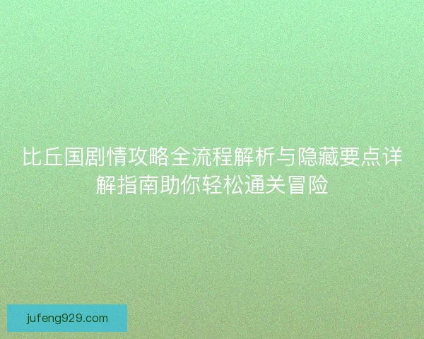 比丘国剧情攻略全流程解析与隐藏要点详解指南助你轻松通关冒险