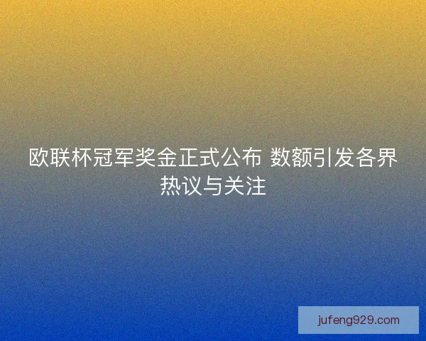 欧联杯冠军奖金正式公布 数额引发各界热议与关注 欧联杯冠军奖金正式公布 数额引发各界热议与关注