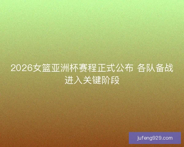 2026女篮亚洲杯赛程正式公布 各队备战进入关键阶段 2026女篮亚洲杯赛程正式公布 各队备战进入关键阶段