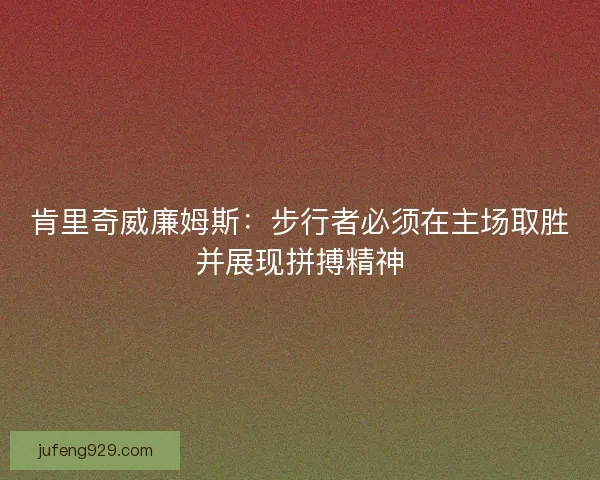 肯里奇威廉姆斯:步行者必须在主场取胜并展现拼搏精神 肯里奇威廉姆斯:步行者必须在主场取胜并展现拼搏精神